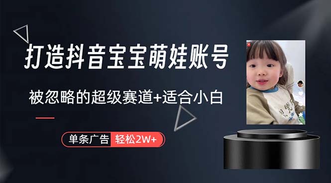 （10458期）打造抖音宝宝账号，一条广告2W，大部分人忽略的超级赛道，小白简单入手-轻创淘金网