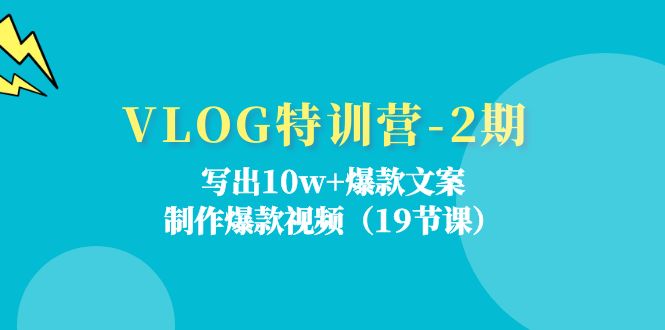 (11520期)VLOG特训营-2期:写出10w+爆款文案,制作爆款视频(19节课)-轻创淘金网