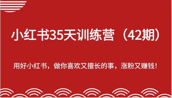 小红书35天训练营(42期)-用好小红书,做你喜欢又擅长的事,涨粉又赚钱!-轻创淘金网