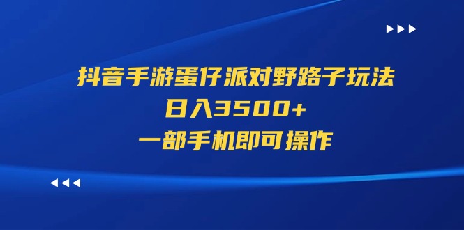 (11539期)抖音手游蛋仔派对野路子玩法,日入3500+,一部手机即可操作-轻创淘金网