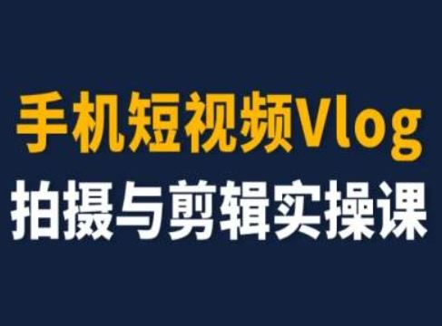 手机短视频Vlog拍摄与剪辑实操课,小白变大师-轻创淘金网