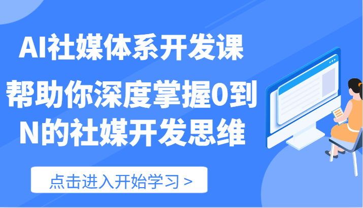 AI社媒体系开发课-帮助你深度掌握0到N的社媒开发思维(89节)-轻创淘金网