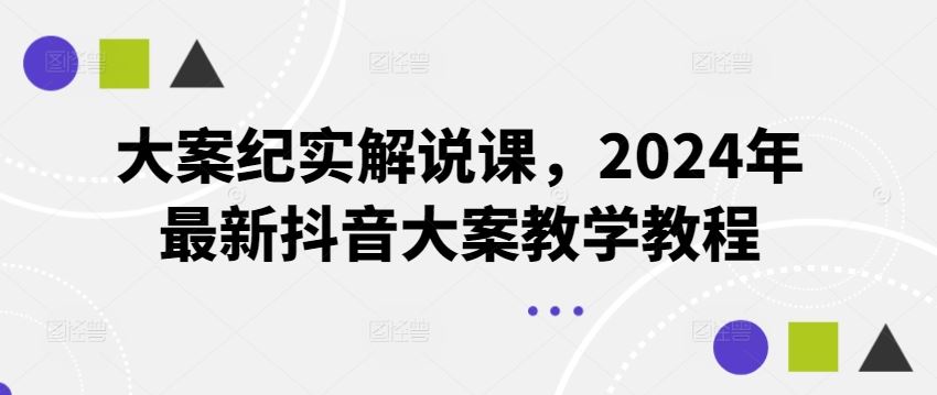 大案纪实解说课,2024年最新抖音大案教学教程-轻创淘金网