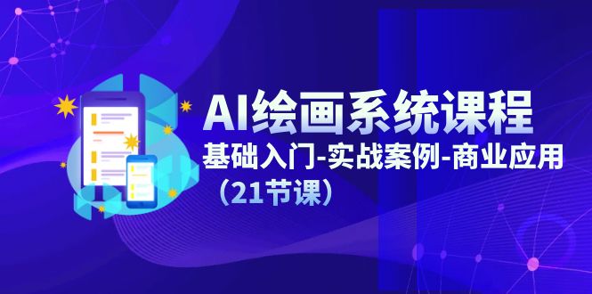 AI绘画系统课程，基础入门-实战案例-商业应用（21节课）-轻创淘金网