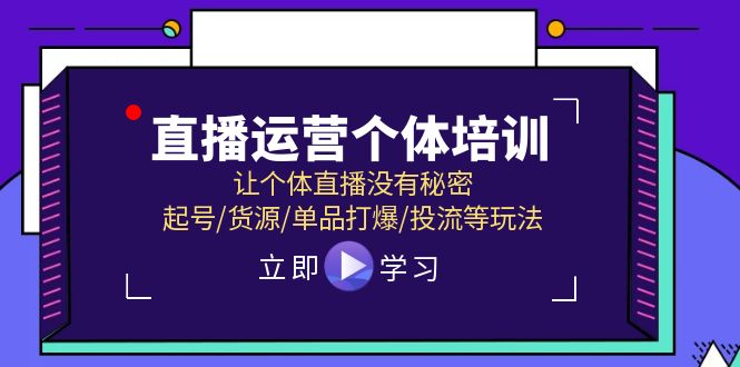 （11636期）直播运营个体培训，让个体直播没有秘密，起号/货源/单品打爆/投流等玩法-轻创淘金网