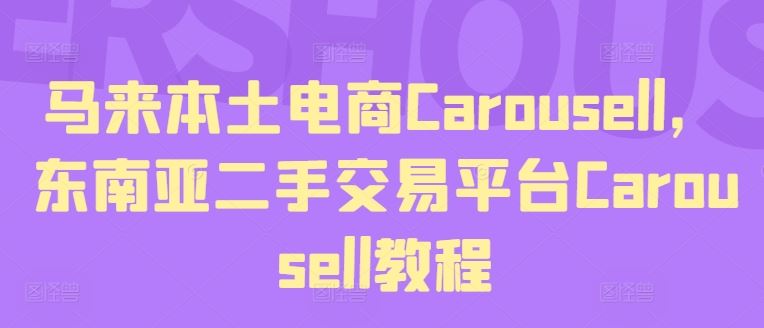 马来本土电商Carousell,东南亚二手交易平台Carousell教程-轻创淘金网