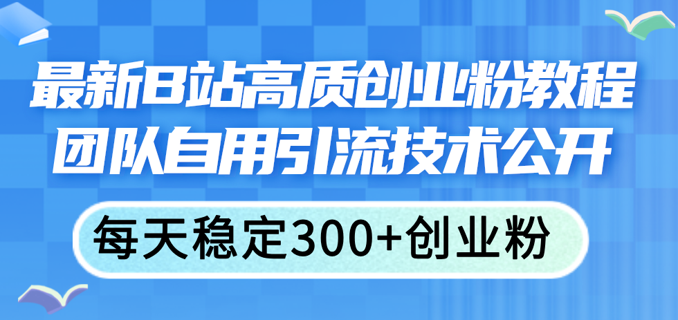 (11661期)最新B站高质创业粉教程,团队自用引流技术公开,每天稳定300+创业粉-轻创淘金网