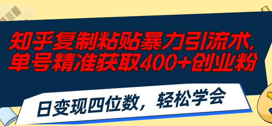 (11674期)知乎复制粘贴暴力引流术,单号精准获取400+创业粉,日变现四位数,轻松…-轻创淘金网