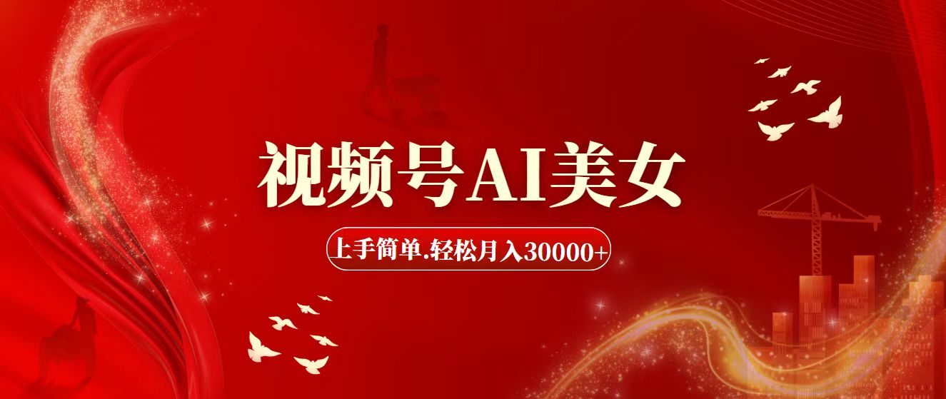 (11693期)视频号AI美女,上手简单,轻松月入30000+-轻创淘金网