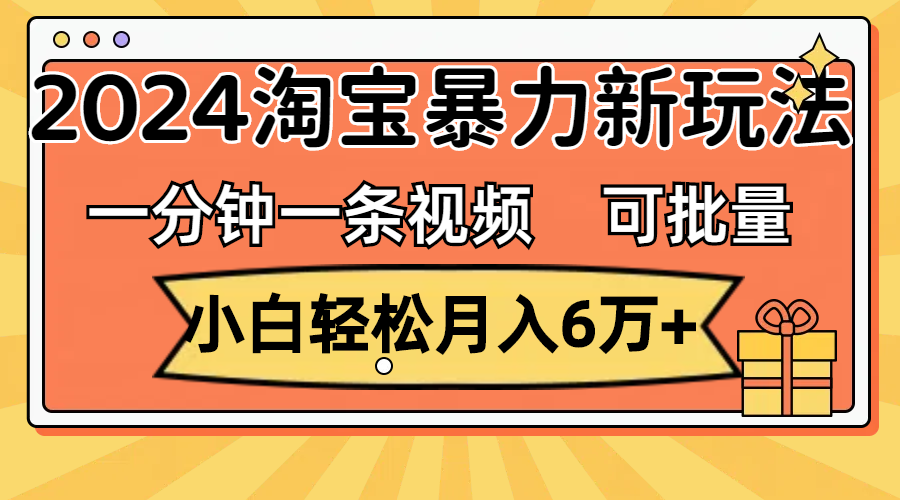 (11699期)一分钟一条视频,小白轻松月入6万+,2024淘宝暴力新玩法,可批量放大收益-轻创淘金网