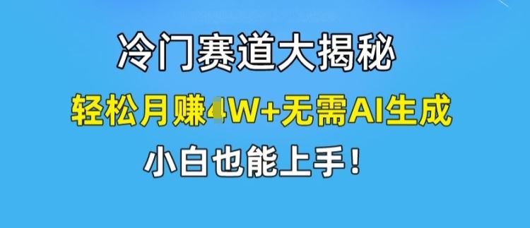 冷门赛道大揭秘，轻松月赚1W+无需AI生成，小白也能上手【揭秘】-轻创淘金网