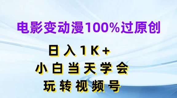 电影变动漫100%过原创,日入1K+,小白当天学会,玩转视频号【揭秘】-轻创淘金网
