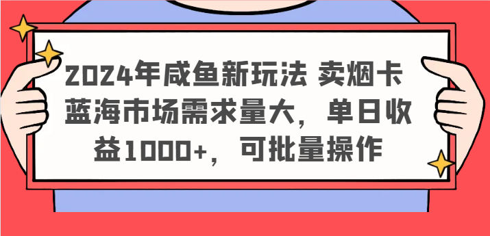 2024年咸鱼新玩法 卖烟卡 蓝海市场需求量大,单日收益1000+,可批量操作-轻创淘金网