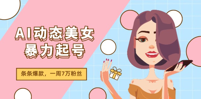 AI动态美女暴力起号2.0,新赛道原创作品,条条爆款,一周7万粉丝-轻创淘金网