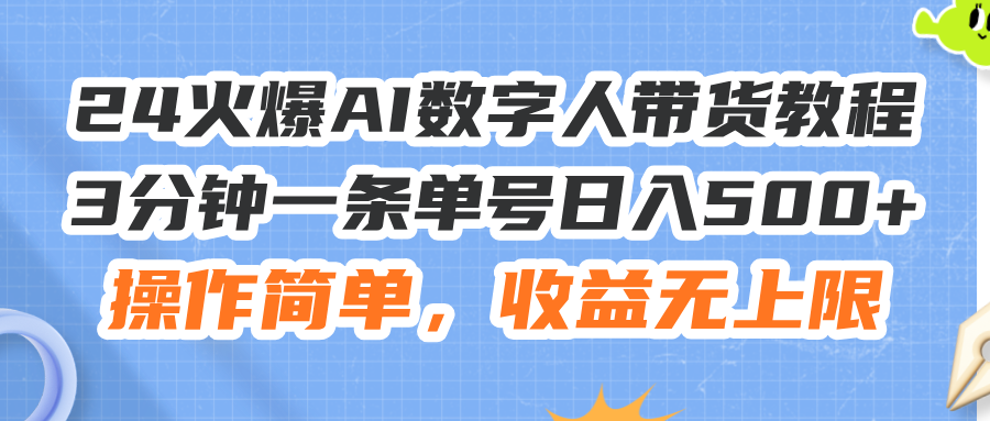 (11737期)24火爆AI数字人带货教程,3分钟一条单号日入500+,操作简单,收益无上限-轻创淘金网