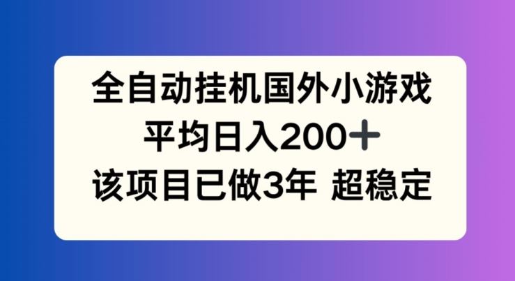全自动挂机国外小游戏,平均日入200+,此项目已经做了3年 稳定持久【揭秘】-轻创淘金网