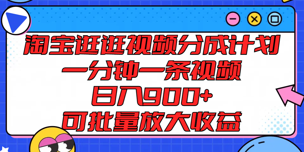 淘宝逛逛视频分成计划,一分钟一条视频, 日入900+,可批量放大收益-轻创淘金网