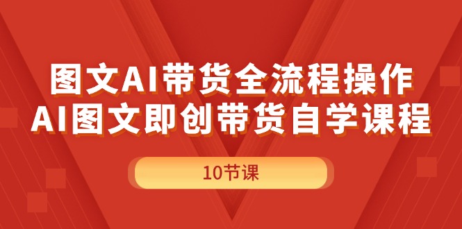 （11758期）图文AI带货全流程操作，AI图文即创带货自学课程-轻创淘金网