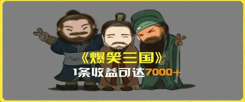 一条视频爆7000+收益,AI恶搞三国整活影片全流程版本科普,基本看了就可以学会【揭秘】-轻创淘金网