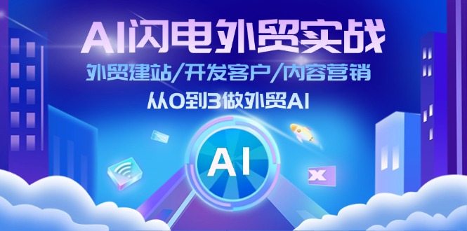 (11780期)AI 闪电外贸实战:外贸建站/开发客户/内容营销/从0到3做外贸AI-更新至75节-轻创淘金网
