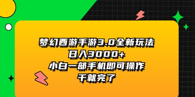 (11804期)梦幻西游手游3.0全新玩法,日入3000+,小白一部手机即可操作,干就完了-轻创淘金网