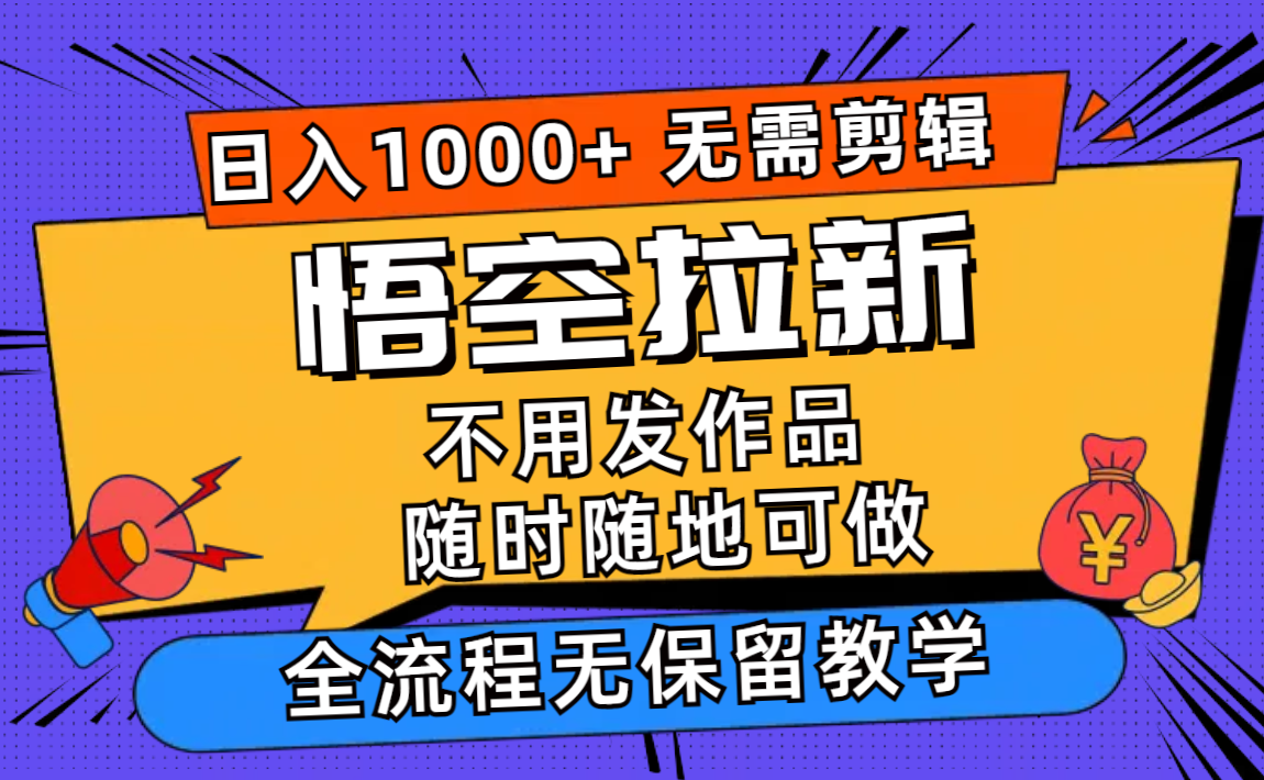 (11830期)悟空拉新日入1000+无需剪辑当天上手,一部手机随时随地可做,全流程无…-轻创淘金网
