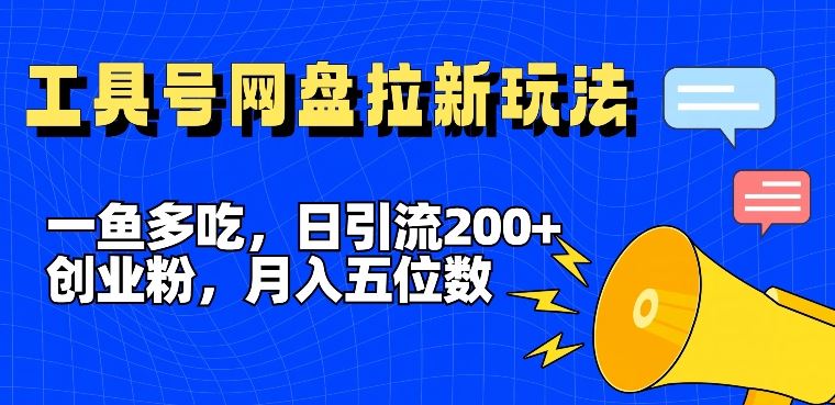 一鱼多吃,日引流200+创业粉,全平台工具号,网盘拉新新玩法月入5位数【揭秘】-轻创淘金网