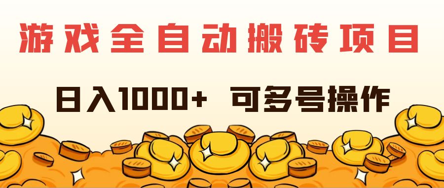 （11956期）游戏全自动搬砖项目，日入1000+ 可多号操作-轻创淘金网
