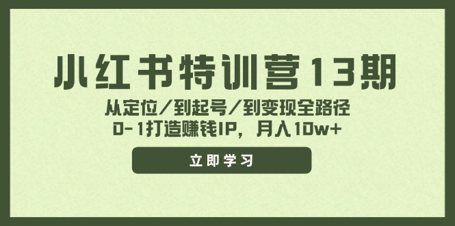 小红书特训营13期,从定位/到起号/到变现全路径,0-1打造赚钱IP,月入10w+-轻创淘金网