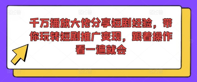 千万播放大佬分享短剧经验,带你玩转短剧推广变现,跟着操作看一遍就会-轻创淘金网
