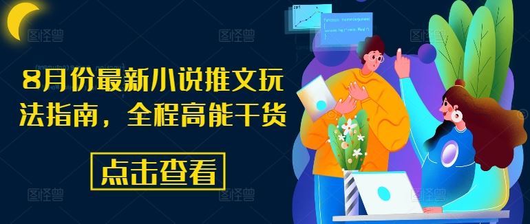 8月份最新小说推文玩法指南,全程高能干货-轻创淘金网