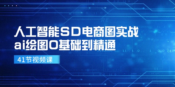 人工智能SD电商图实战,ai绘图0基础到精通(41节视频课)-轻创淘金网