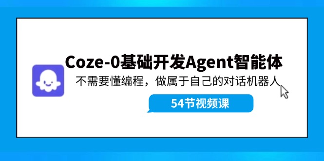 （11990期）Coze-0基础开发 Agent智能体教程：不需要懂编程，做属于自己的对话机器人-轻创淘金网