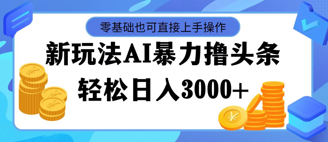 （11981期）最新玩法AI暴力撸头条，零基础也可轻松日入3000+，当天起号，第二天见…-轻创淘金网