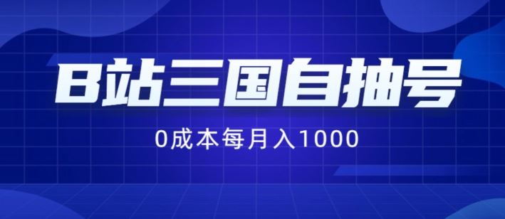 B站三国自抽号项目,0成本纯手动,每月稳赚1000【揭秘】-轻创淘金网