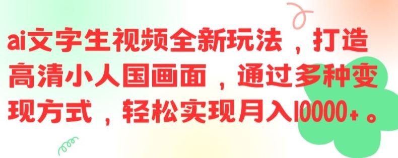 ai文字生视频全新玩法,打造高清小人国画面,通过多种变现方式,轻松实现月入1W+【揭秘】-轻创淘金网