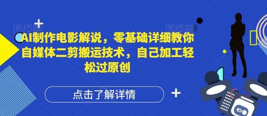 AI制作电影解说,零基础详细教你自媒体二剪搬运技术,自己加工轻松过原创【揭秘】-轻创淘金网
