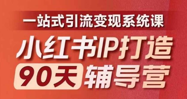 小红书IP打造90天辅导营(第十期)内容全面升级,一站式引流变现系统课-轻创淘金网