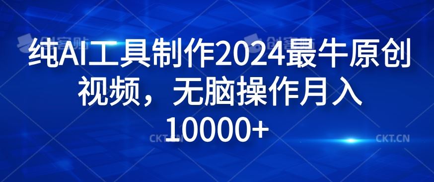纯AI工具制作2024最牛原创视频,无脑操作月入1W+【揭秘】-轻创淘金网