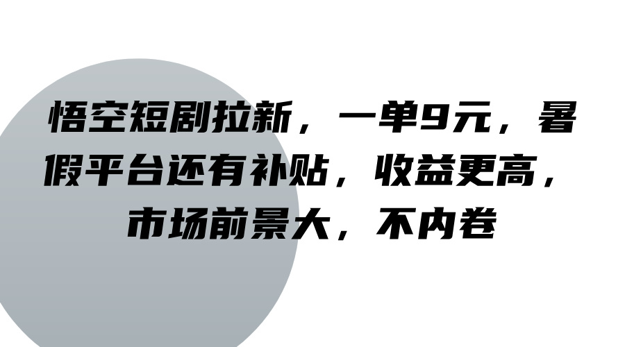 悟空短剧拉新,一单9元,暑假平台还有补贴,收益更高,市场前景大,不内卷-轻创淘金网
