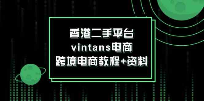 香港二手平台vintans电商,跨境电商教程+资料-轻创淘金网