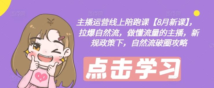 主播运营线上陪跑课【8月新课】,拉爆自然流,做懂流量的主播,新规政策下,自然流破圈攻略-轻创淘金网