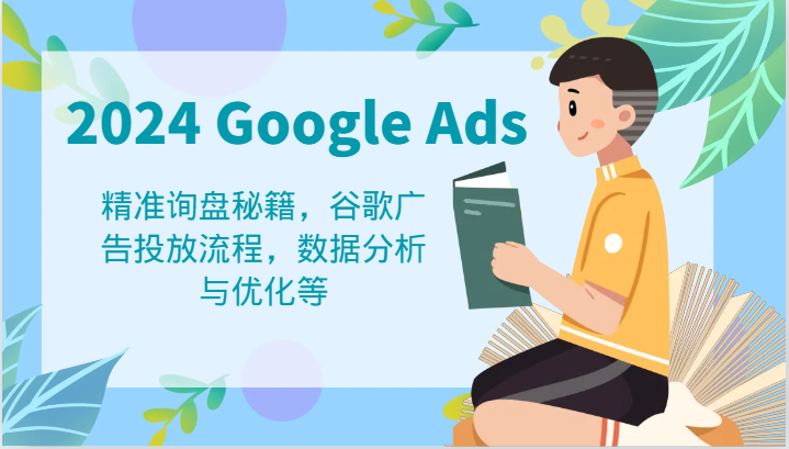 2024 Google Ads 教程:精准询盘秘籍,谷歌广告投放流程,数据分析与优化等-轻创淘金网