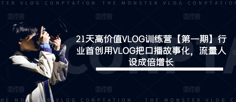 21天高价值VLOG训练营【第一期】行业首创用VLOG把口播故事化,流量人设成倍增长-轻创淘金网