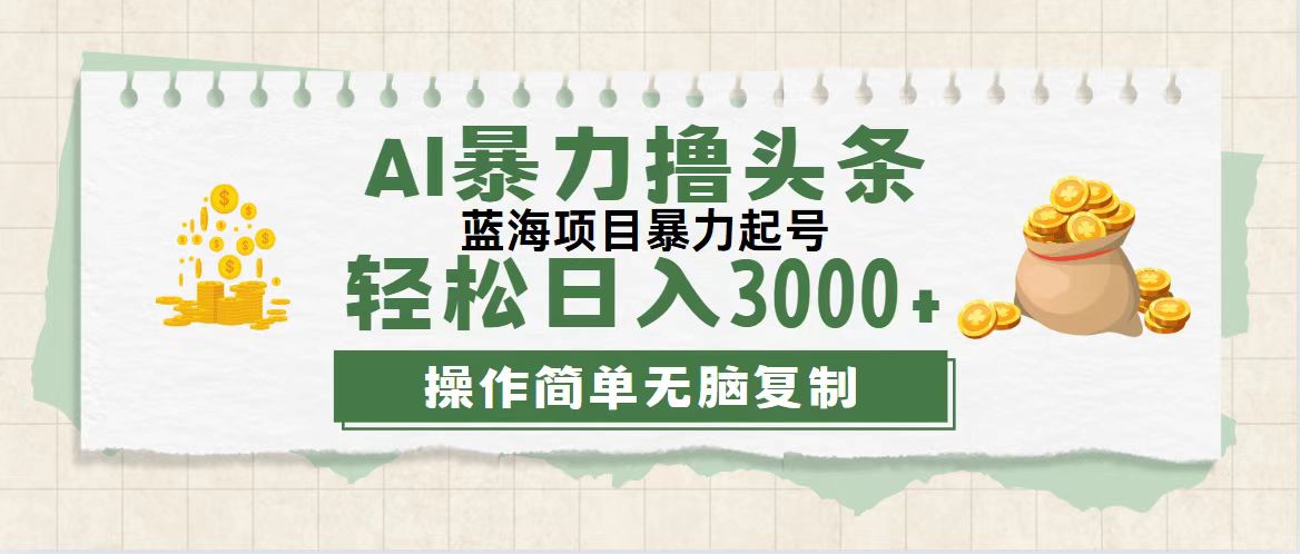 （12122期）最新玩法AI暴力撸头条，零基础也可轻松日入3000+，当天起号，第二天见…-轻创淘金网