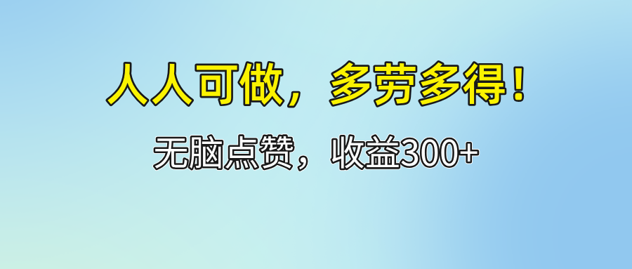 （12126期）人人可做！轻松点赞，收益300+，多劳多得！-轻创淘金网