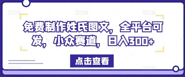 免费制作姓氏图文，全平台可发，小众赛道，日入300+【揭秘】-轻创淘金网