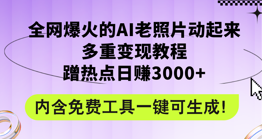 (12160期)全网爆火的AI老照片动起来多重变现教程,蹭热点日赚3000+,内含免费工具-轻创淘金网