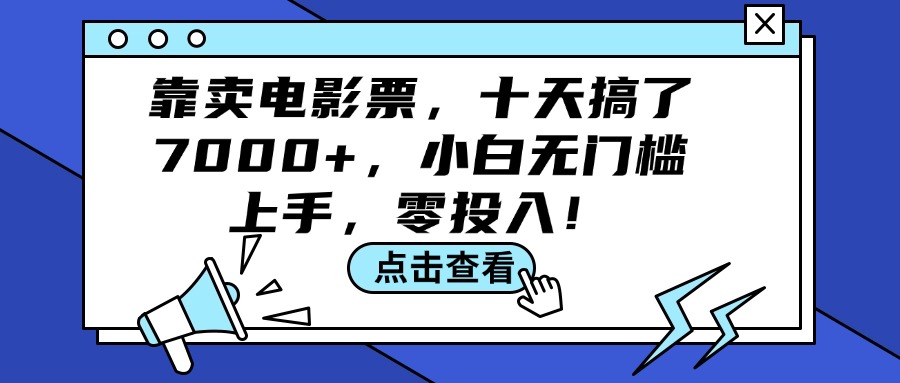 (12161期)靠卖电影票,十天搞了7000+,小白无门槛上手,零投入!-轻创淘金网