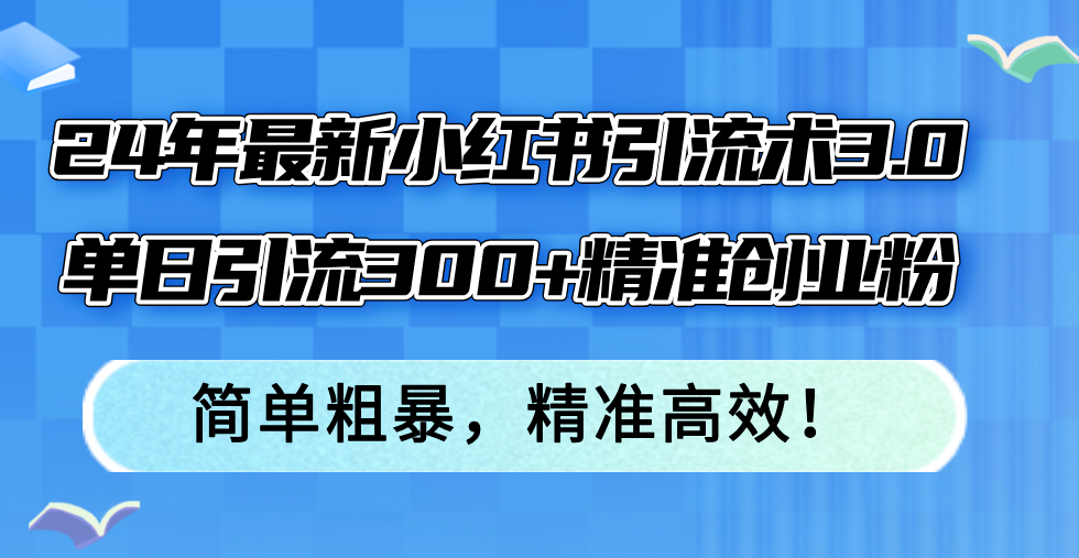 (12215期)24年最新小红书引流术3.0,单日引流300+精准创业粉,简单粗暴,精准高效!-轻创淘金网